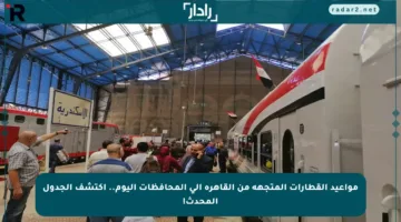 مواعيد القطارات المتجهة من القاهرة إلى المحافظات اليوم.. اكتشف الجدول المحدث!